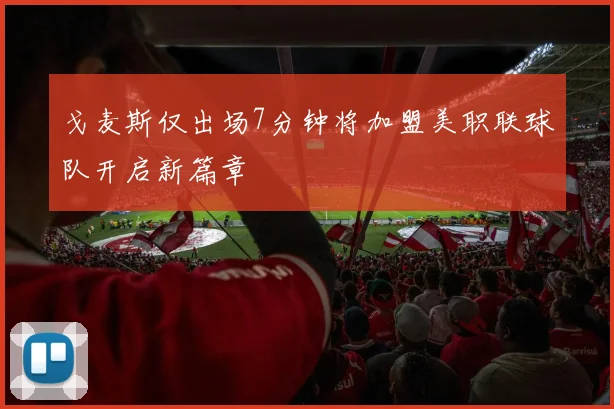 戈麦斯仅出场7分钟将加盟美职联球队开启新篇章