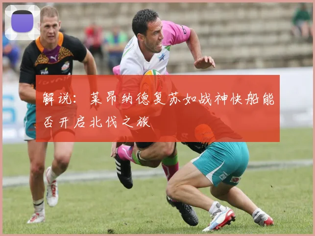 解说：莱昂纳德复苏如战神快船能否开启北伐之旅