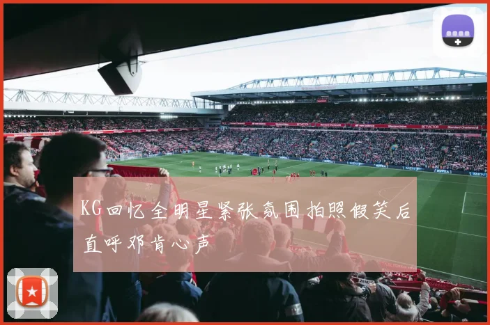 KG回忆全明星紧张氛围拍照假笑后直呼邓肯心声