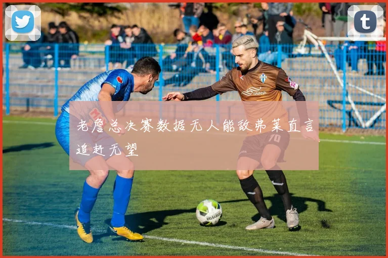 老詹总决赛数据无人能敌弗莱直言追赶无望