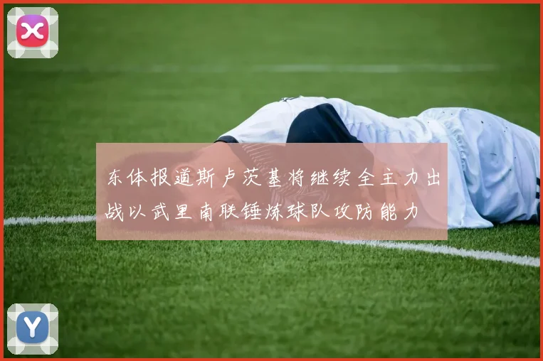 东体报道斯卢茨基将继续全主力出战以武里南联锤炼球队攻防能力