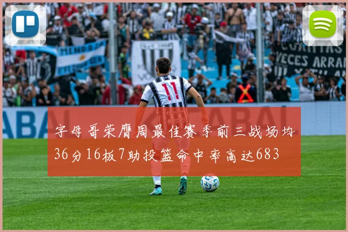 字母哥荣膺周最佳赛季前三战场均36分16板7助投篮命中率高达683