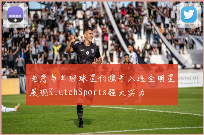 老詹与年轻球星们携手入选全明星展现KlutchSports强大实力