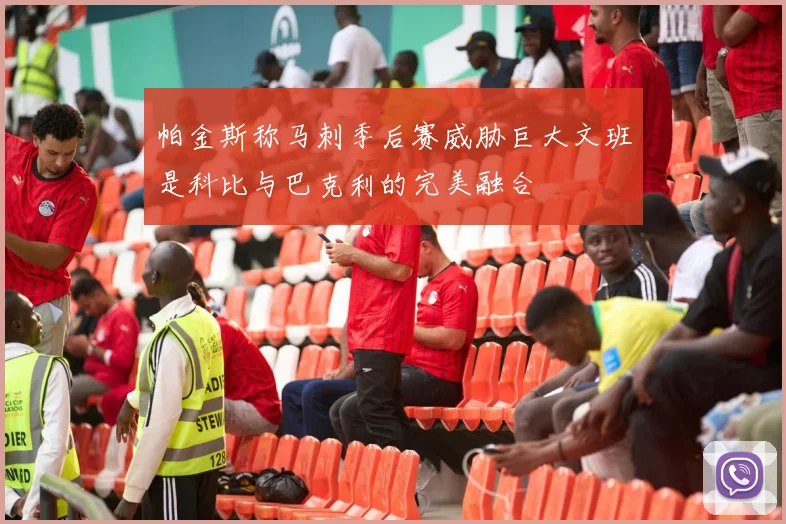 帕金斯称马刺季后赛威胁巨大文班是科比与巴克利的完美融合
