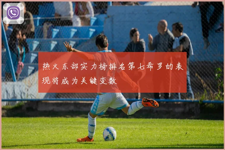 热火东部实力榜排名第七希罗的表现将成为关键变数