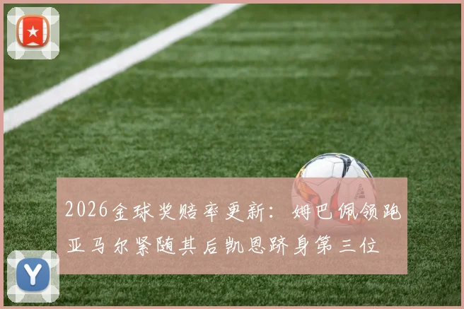 2026金球奖赔率更新：姆巴佩领跑亚马尔紧随其后凯恩跻身第三位