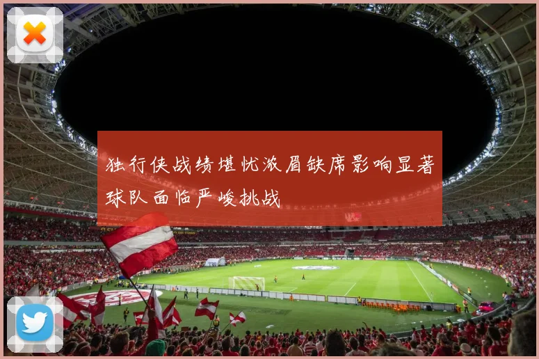 独行侠战绩堪忧浓眉缺席影响显著球队面临严峻挑战