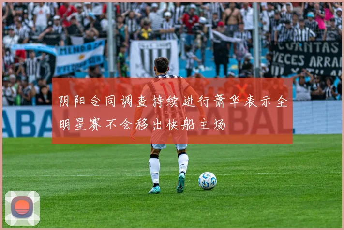 阴阳合同调查持续进行萧华表示全明星赛不会移出快船主场
