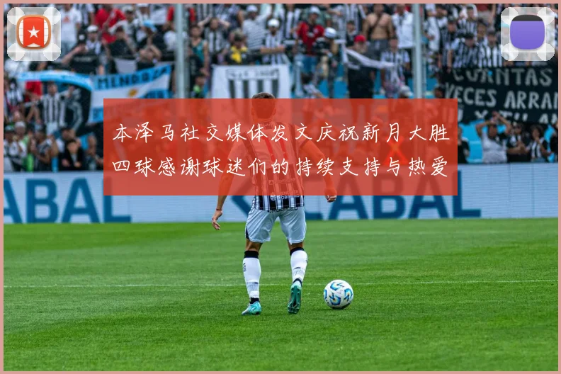 本泽马社交媒体发文庆祝新月大胜四球感谢球迷们的持续支持与热爱