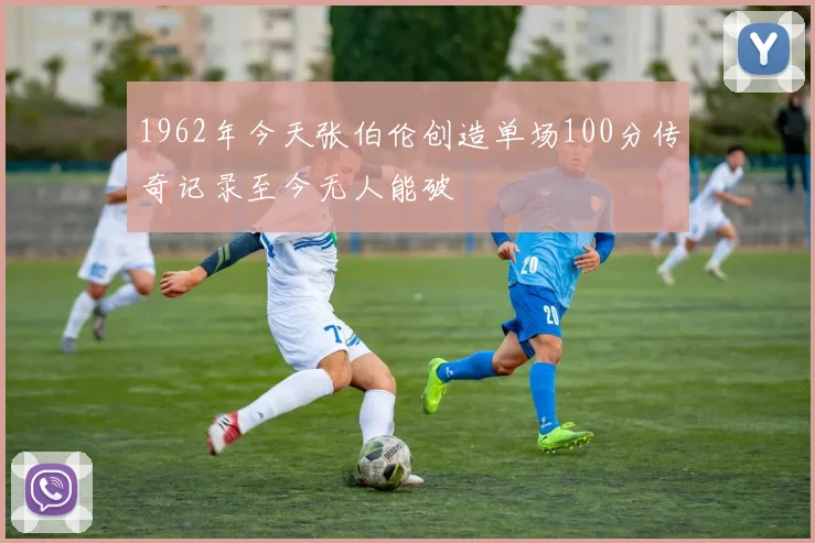1962年今天张伯伦创造单场100分传奇记录至今无人能破