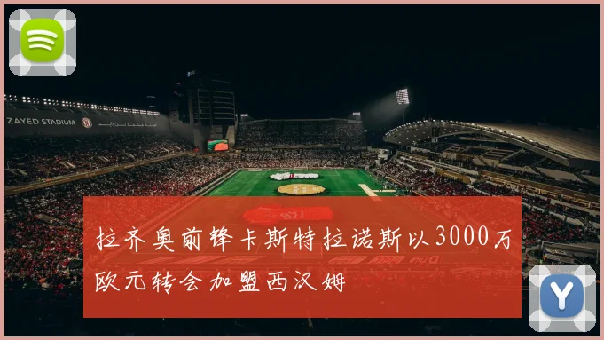 拉齐奥前锋卡斯特拉诺斯以3000万欧元转会加盟西汉姆